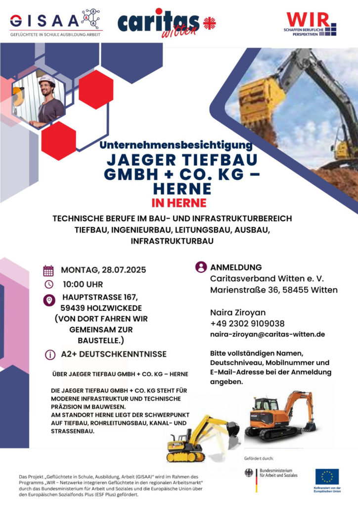 Plakat zur Unternehmensbesichtigung bei Jaeger Tiefbau GmbH + Co. KG in Herne am Montag, 28.07.2025 um 10:00 Uhr. Treffpunkt: Hauptstraße 167, 59439 Holzwickede, gemeinsame Weiterfahrt zur Baustelle. Voraussetzungen: A2+ Deutschkenntnisse. Themenschwerpunkt: Technische Berufe im Tiefbau, Leitungsbau, Straßenbau, Kanalbau. Anmeldung beim Caritasverband Witten e. V. bei Naira Ziroyan (naira-ziroyan@caritas-witten.de, Tel. 02302 9109038). Veranstalter: Caritas Witten, GISAA, WIR – Schaffen berufliche Perspektiven.